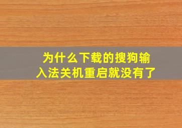 为什么下载的搜狗输入法关机重启就没有了