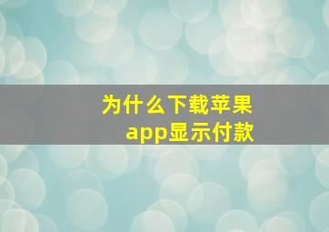 为什么下载苹果app显示付款