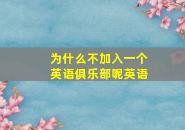 为什么不加入一个英语俱乐部呢英语