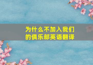 为什么不加入我们的俱乐部英语翻译