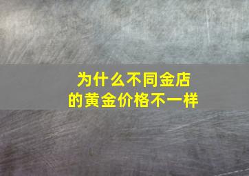 为什么不同金店的黄金价格不一样