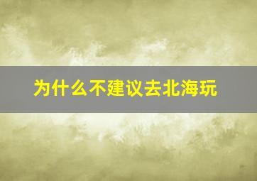 为什么不建议去北海玩