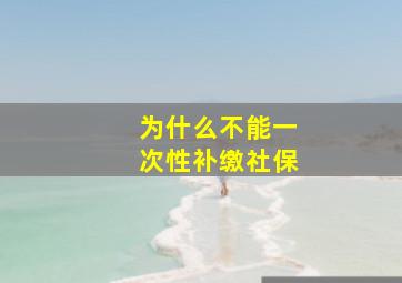 为什么不能一次性补缴社保