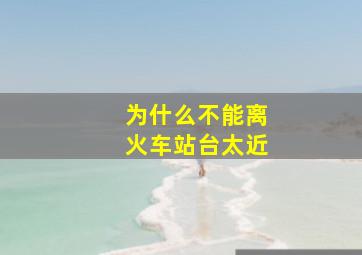 为什么不能离火车站台太近