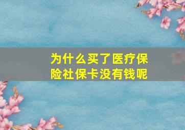 为什么买了医疗保险社保卡没有钱呢