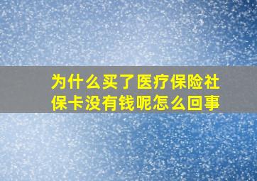 为什么买了医疗保险社保卡没有钱呢怎么回事