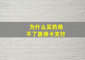 为什么买药用不了医保卡支付