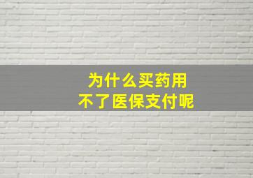 为什么买药用不了医保支付呢