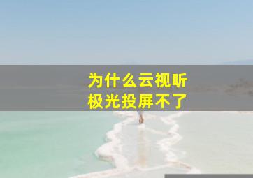 为什么云视听极光投屏不了