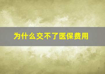 为什么交不了医保费用