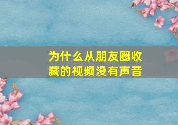 为什么从朋友圈收藏的视频没有声音