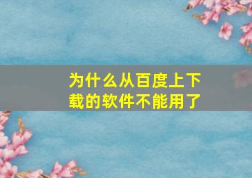 为什么从百度上下载的软件不能用了