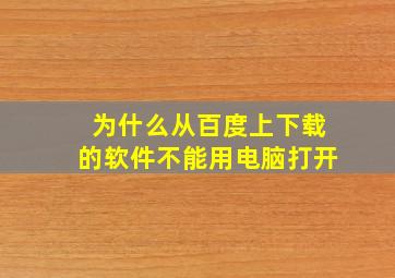 为什么从百度上下载的软件不能用电脑打开