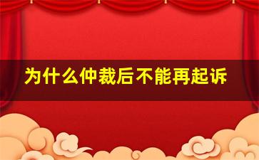 为什么仲裁后不能再起诉