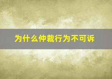 为什么仲裁行为不可诉