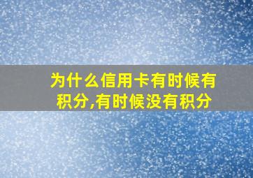 为什么信用卡有时候有积分,有时候没有积分