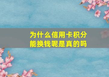 为什么信用卡积分能换钱呢是真的吗