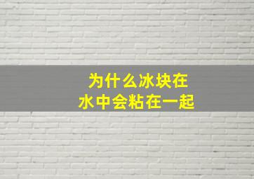 为什么冰块在水中会粘在一起