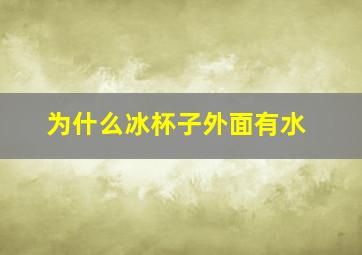 为什么冰杯子外面有水