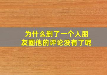 为什么删了一个人朋友圈他的评论没有了呢