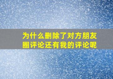 为什么删除了对方朋友圈评论还有我的评论呢