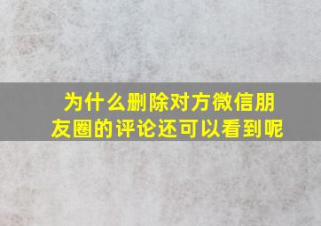 为什么删除对方微信朋友圈的评论还可以看到呢