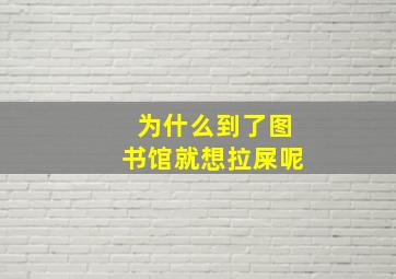 为什么到了图书馆就想拉屎呢