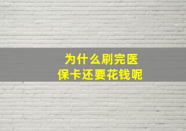 为什么刷完医保卡还要花钱呢