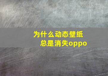 为什么动态壁纸总是消失oppo