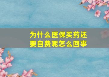 为什么医保买药还要自费呢怎么回事