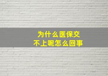 为什么医保交不上呢怎么回事