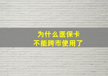 为什么医保卡不能跨市使用了