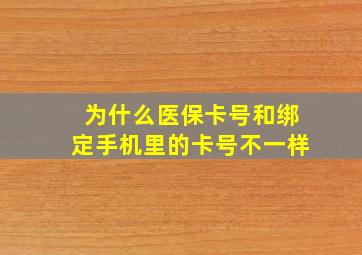 为什么医保卡号和绑定手机里的卡号不一样