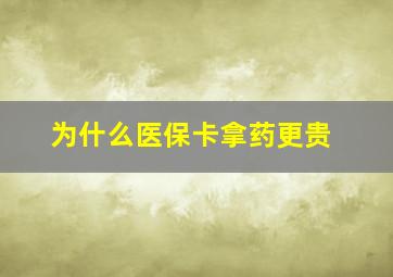 为什么医保卡拿药更贵