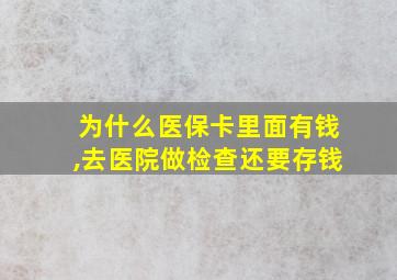 为什么医保卡里面有钱,去医院做检查还要存钱