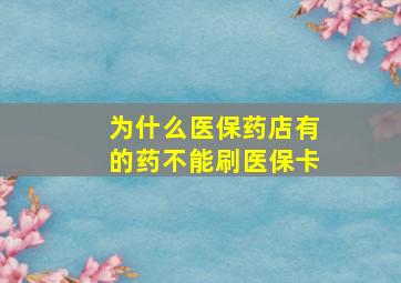 为什么医保药店有的药不能刷医保卡