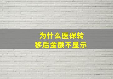 为什么医保转移后金额不显示