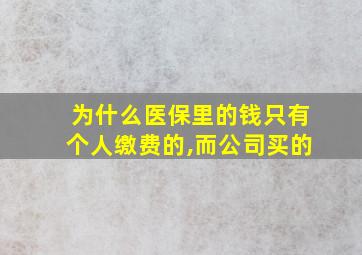 为什么医保里的钱只有个人缴费的,而公司买的