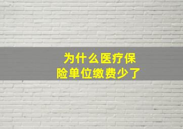 为什么医疗保险单位缴费少了