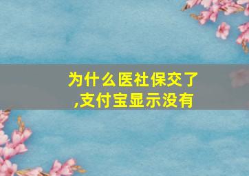 为什么医社保交了,支付宝显示没有