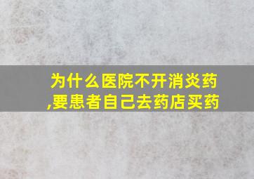 为什么医院不开消炎药,要患者自己去药店买药