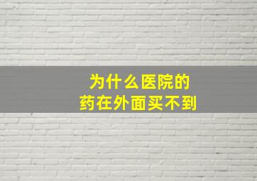 为什么医院的药在外面买不到