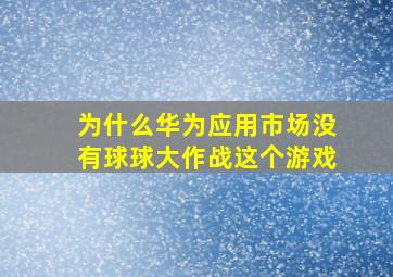 为什么华为应用市场没有球球大作战这个游戏