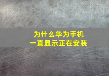 为什么华为手机一直显示正在安装