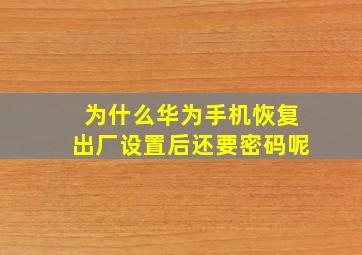 为什么华为手机恢复出厂设置后还要密码呢