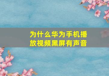 为什么华为手机播放视频黑屏有声音