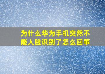 为什么华为手机突然不能人脸识别了怎么回事