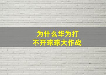 为什么华为打不开球球大作战