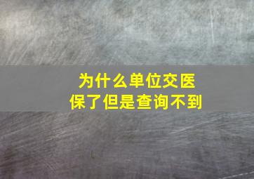 为什么单位交医保了但是查询不到