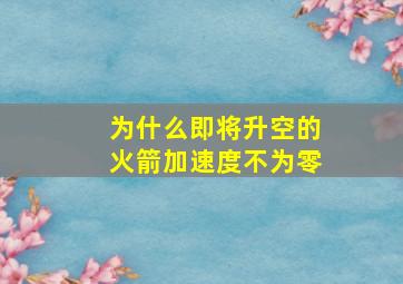 为什么即将升空的火箭加速度不为零